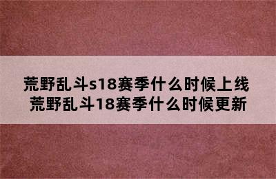 荒野乱斗s18赛季什么时候上线 荒野乱斗18赛季什么时候更新